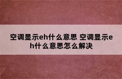 空调显示eh什么意思 空调显示eh什么意思怎么解决